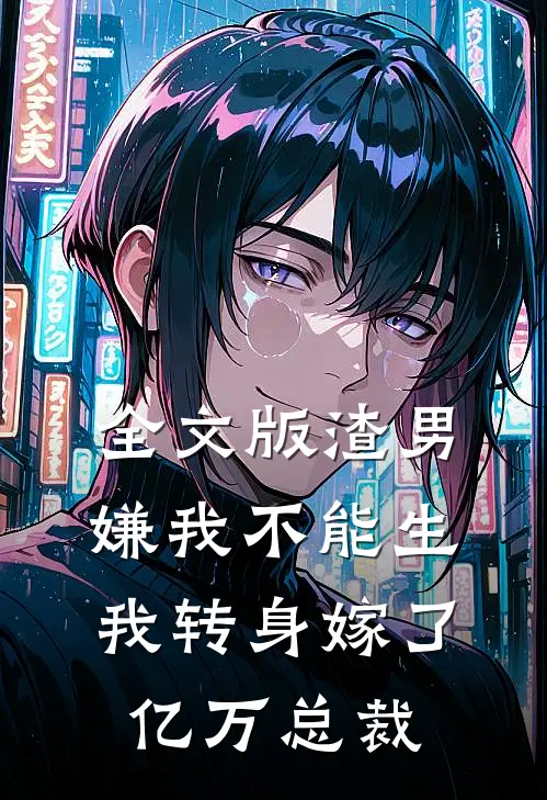 全文版渣男嫌我不能生，我转身嫁了亿万总裁