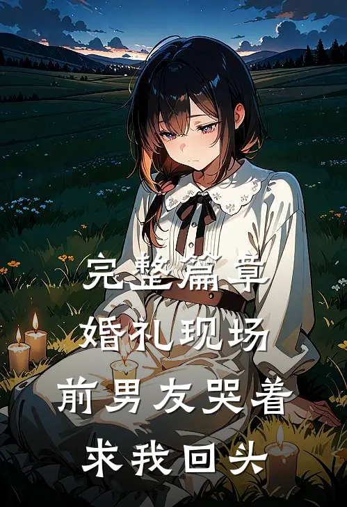 完整篇章婚礼现场，前男友哭着求我回头