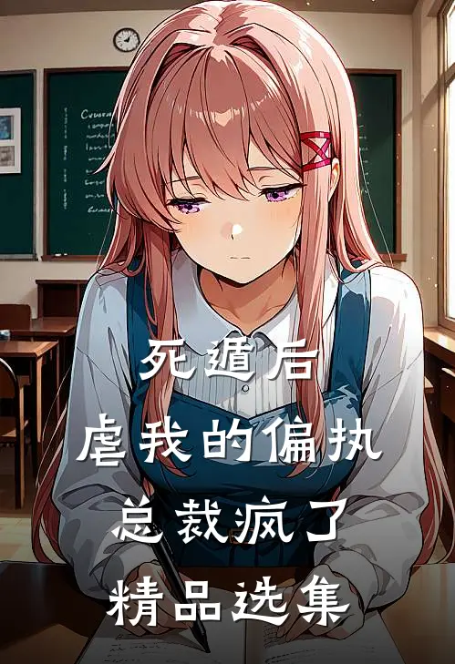 死遁后，虐我的偏执总裁疯了精品选集