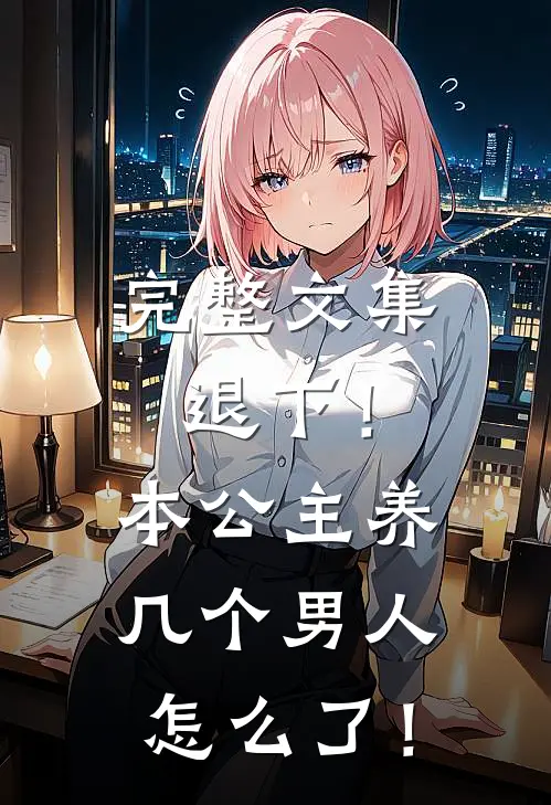 完整文集退下！本公主养几个男人怎么了！