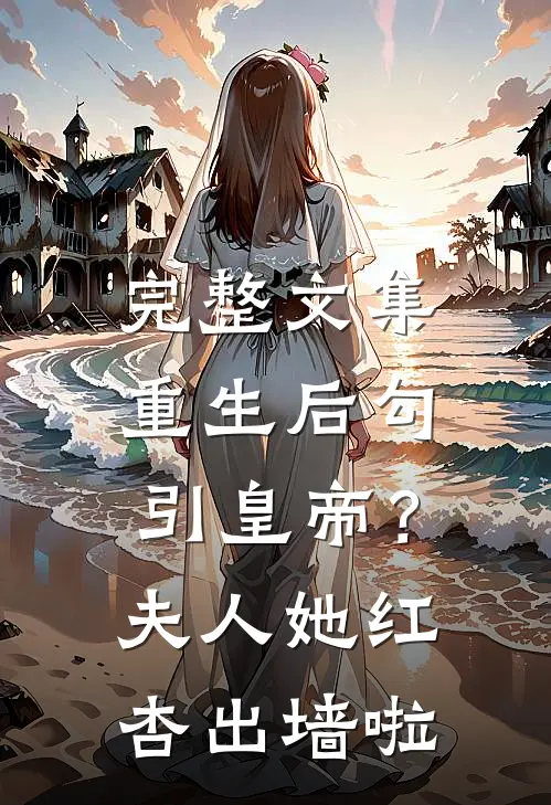 完整文集重生后勾引皇帝？夫人她红杏出墙啦