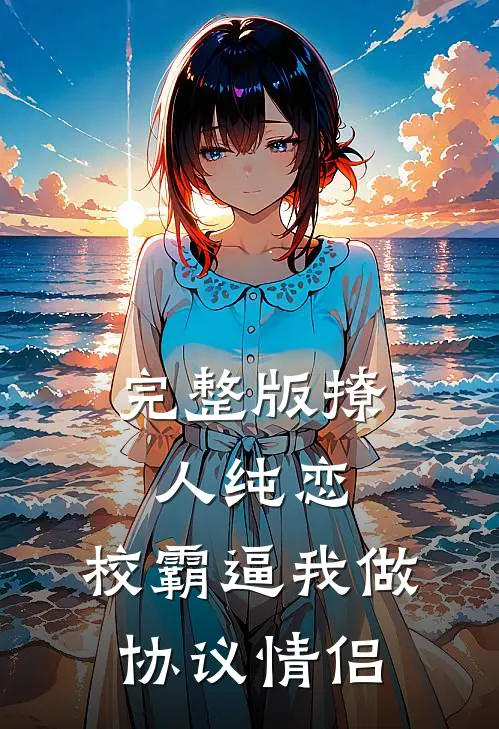 完整版撩人纯恋：校霸逼我做协议情侣