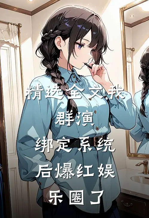 精选全文我，群演，绑定系统后爆红娱乐圈了