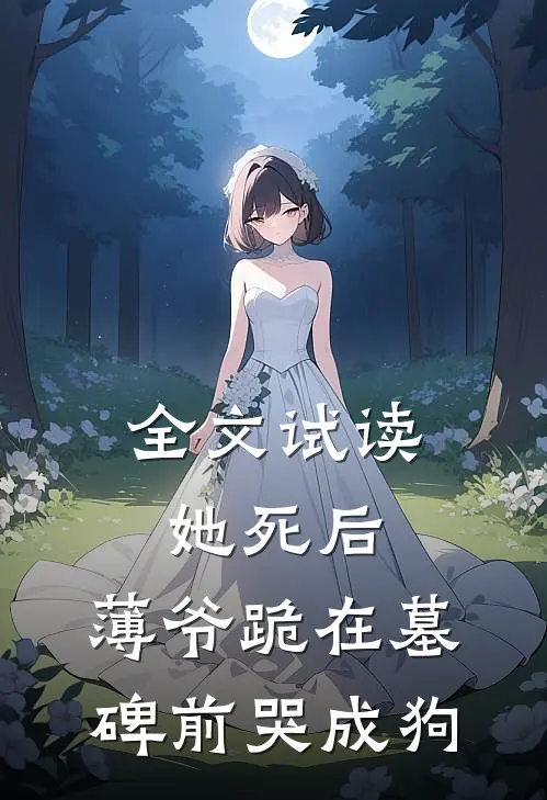 全文试读她死后，薄爷跪在墓碑前哭成狗