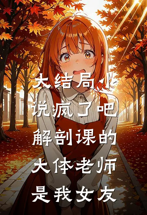 大结局小说疯了吧，解剖课的大体老师是我女友