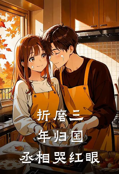 折磨三年归国，丞相哭红眼