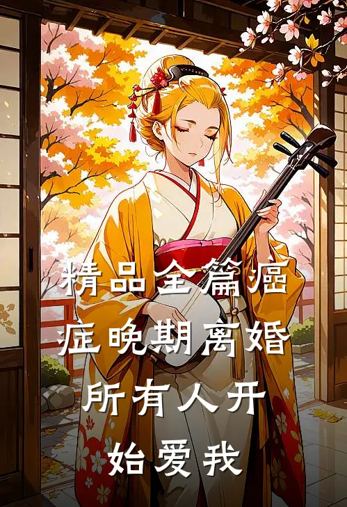 精品全篇癌症晚期离婚，所有人开始爱我