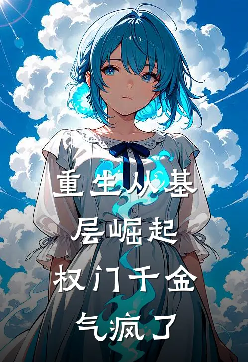 重生从基层崛起，权门千金气疯了