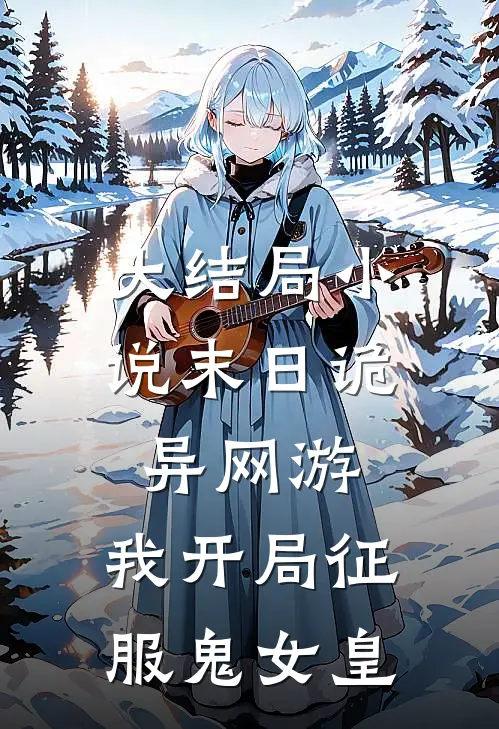 大结局小说末日诡异网游：我开局征服鬼女皇