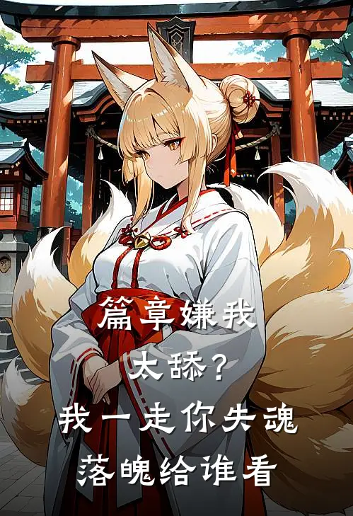 篇章嫌我太舔？我一走你失魂落魄给谁看