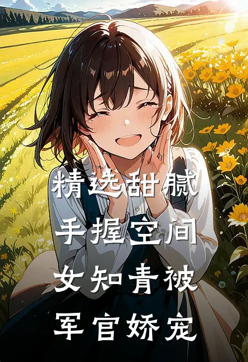 精选甜腻手握空间女知青被军官娇宠