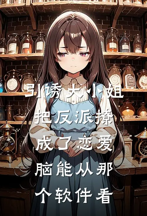 引诱大小姐把反派撩成了恋爱脑能从那个软件看