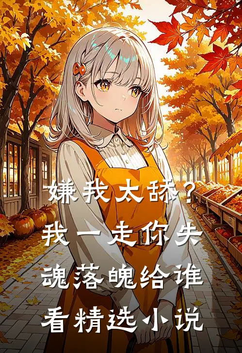 嫌我太舔？我一走你失魂落魄给谁看精选小说