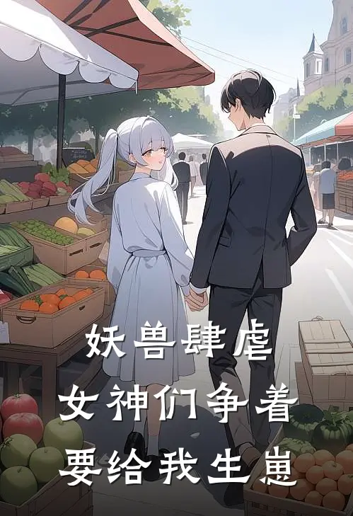 妖兽肆虐，女神们争着要给我生崽