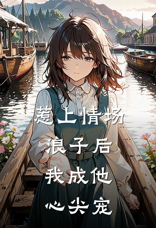 惹上情场浪子后，我成他心尖宠