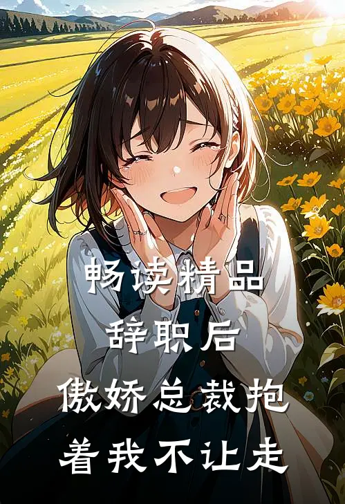 畅读精品辞职后，傲娇总裁抱着我不让走