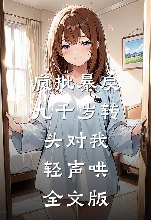 疯批暴戾九千岁转头对我轻声哄全文版
