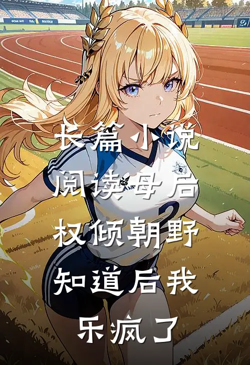长篇小说阅读母后权倾朝野，知道后我乐疯了