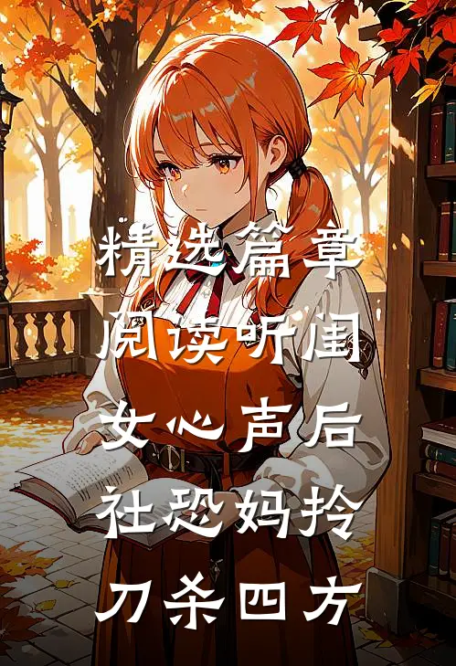 精选篇章阅读听闺女心声后，社恐妈拎刀杀四方