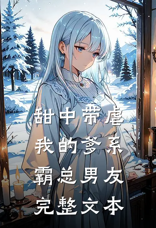 甜中带虐：我的爹系霸总男友完整文本