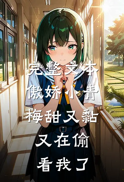 完整文本傲娇小青梅甜又黏，又在偷看我了