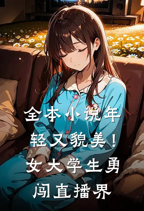 全本小说年轻又貌美！女大学生勇闯直播界