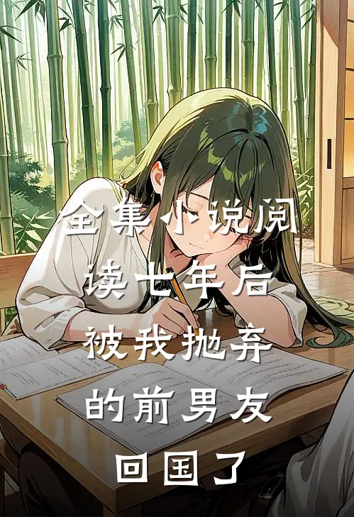 全集小说阅读七年后，被我抛弃的前男友回国了