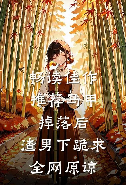 畅读佳作推荐马甲掉落后，渣男下跪求全网原谅