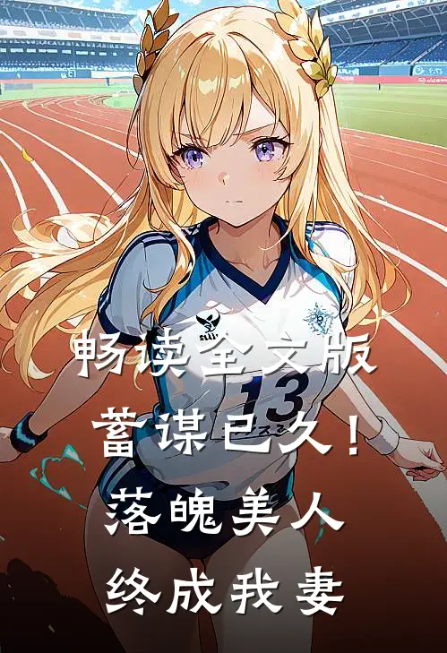 畅读全文版蓄谋已久！落魄美人终成我妻
