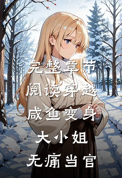 完整章节阅读穿越：咸鱼变身大小姐，无痛当官