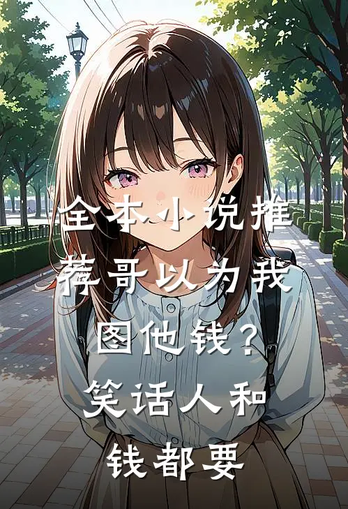 全本小说推荐哥以为我图他钱？笑话，人和钱都要