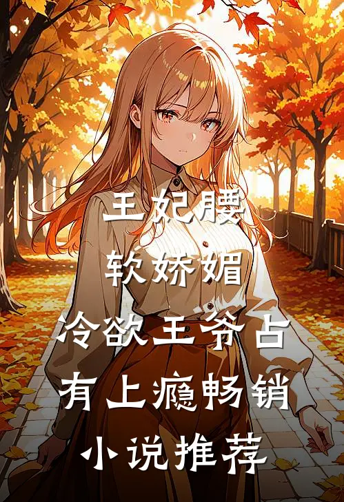 王妃腰软娇媚，冷欲王爷占有上瘾畅销小说推荐