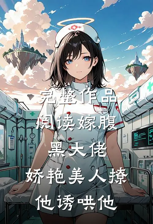 完整作品阅读嫁腹黑大佬，娇艳美人撩他诱哄他