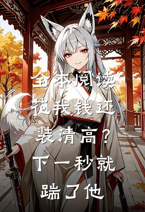 全本阅读花我钱还装清高？下一秒就踹了他