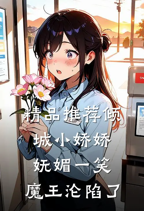 精品推荐倾城小娇娇妩媚一笑，魔王沦陷了