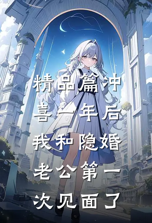 精品篇冲喜一年后，我和隐婚老公第一次见面了