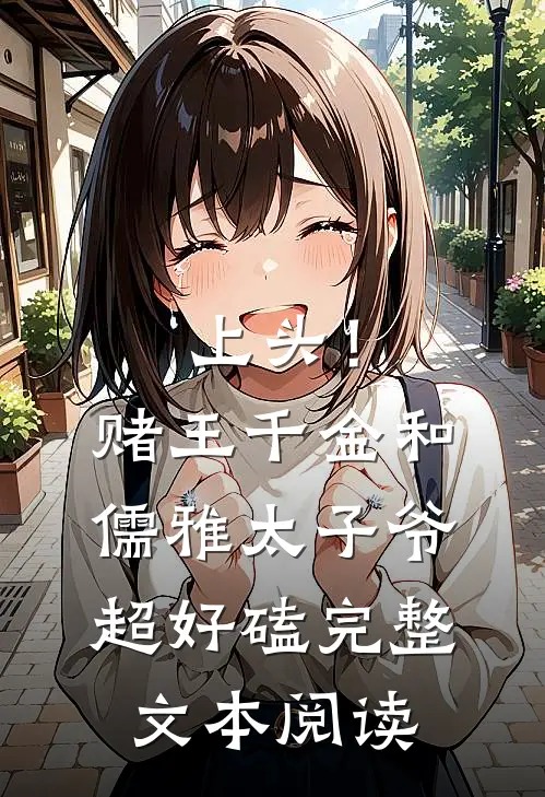 上头！赌王千金和儒雅太子爷超好磕完整文本阅读