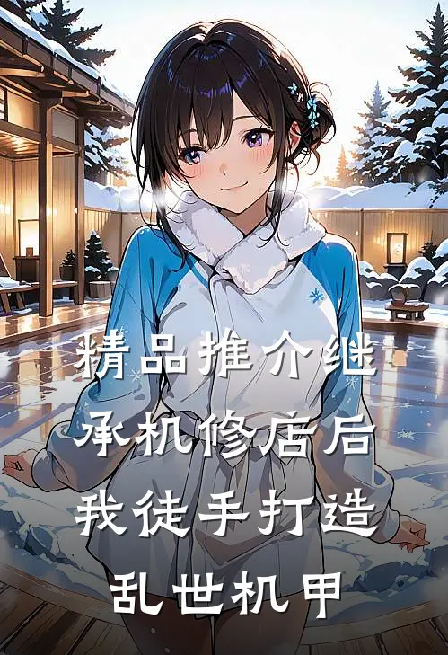 精品推介继承机修店后，我徒手打造乱世机甲