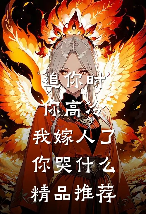 追你时你高冷，我嫁人了你哭什么精品推荐
