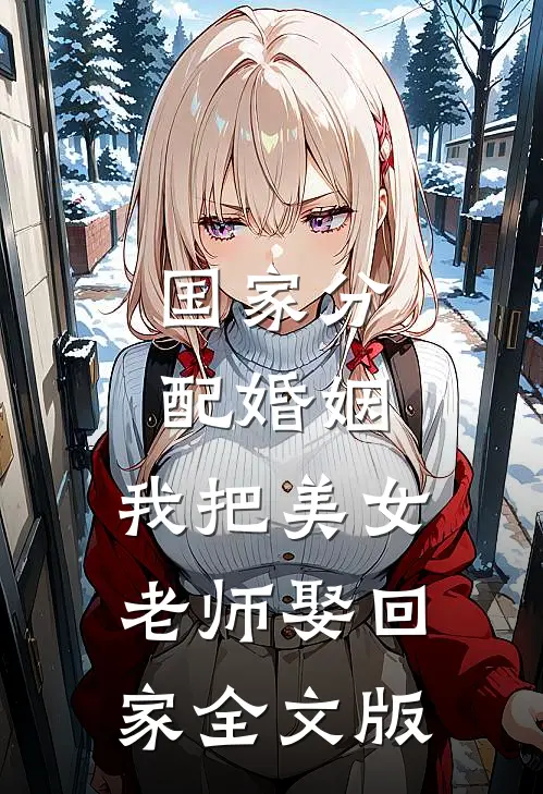国家分配婚姻，我把美女老师娶回家全文版