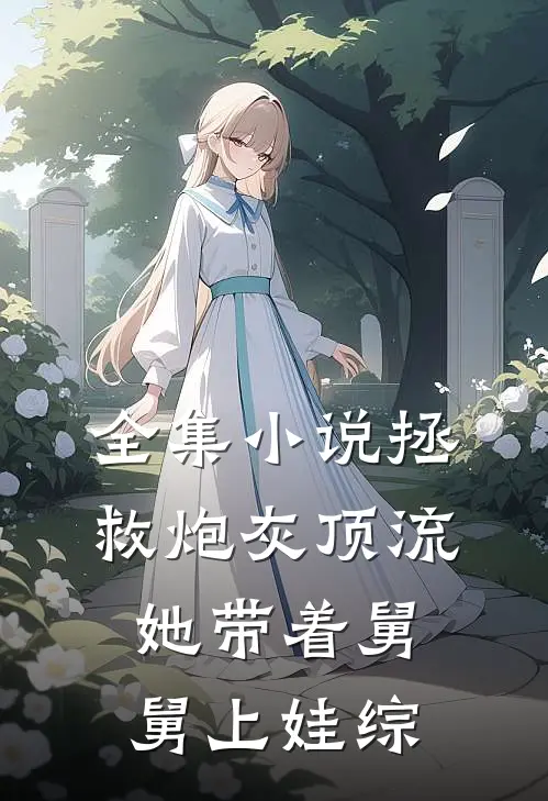 全集小说拯救炮灰顶流：她带着舅舅上娃综