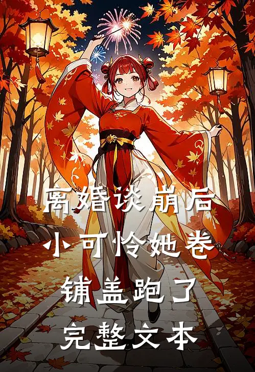 离婚谈崩后，小可怜她卷铺盖跑了完整文本