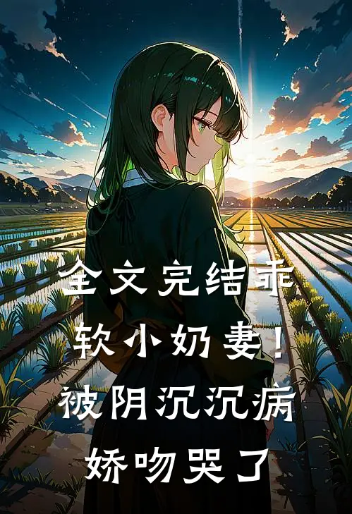 全文完结乖软小奶妻！被阴沉沉病娇吻哭了