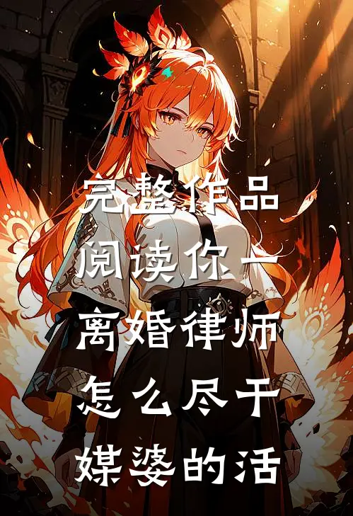 完整作品阅读你一离婚律师，怎么尽干媒婆的活