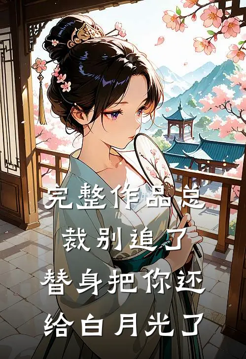完整作品总裁别追了，替身把你还给白月光了