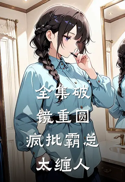 全集破镜重圆：疯批霸总太缠人