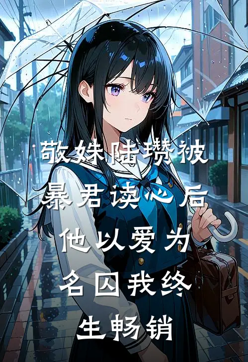 敬姝陆瓒被暴君读心后，他以爱为名囚我终生畅销
