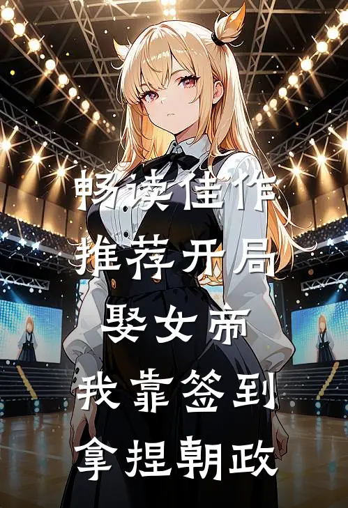 畅读佳作推荐开局娶女帝，我靠签到拿捏朝政