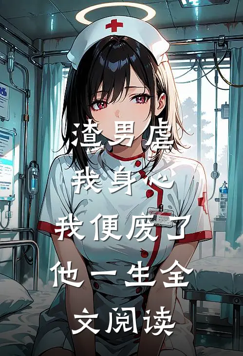 渣男虐我身心，我便废了他一生全文阅读