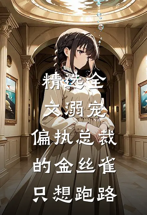 精选全文溺宠：偏执总裁的金丝雀只想跑路